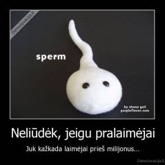 Neliūdėk, jeigu pralaimėjai - Juk kažkada laimėjai prieš milijonus...