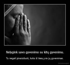 Nelygink savo gyvenimo su kitų gyvenimu. - Tu negali įsivaizduoti, koks iš tiesų yra jų gyvenimas.