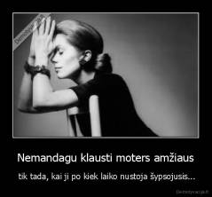 Nemandagu klausti moters amžiaus -  tik tada, kai ji po kiek laiko nustoja šypsojusis...