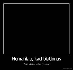 Nemaniau, kad biatlonas - Toks ekstremalus sportas