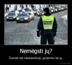 Nemėgsti jų? - Tuomet net neisivaizduoji, gyvenimo be jų.