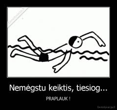 Nemėgstu keiktis, tiesiog... - PRAPLAUK !