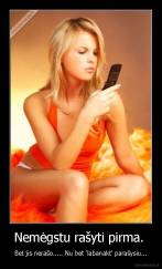 Nemėgstu rašyti pirma.  - Bet jis nerašo..... Nu bet 'labanakt' parašysiu...