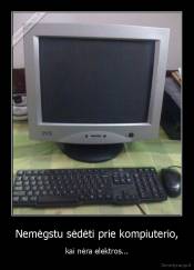 Nemėgstu sėdėti prie kompiuterio, - kai nėra elektros...