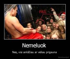Nemeluok  - Nes, visi ankščiau ar vėliau prigauna 
