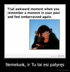 Nemeluok, ir Tu tai esi patyręs - 