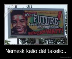 Nemesk kelio dėl takelio.. - 