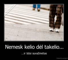 Nemesk kelio dėl takelio... - ...ir būsi suvažinėtas