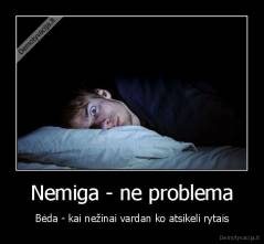 Nemiga - ne problema - Bėda - kai nežinai vardan ko atsikeli rytais