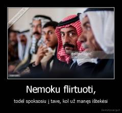 Nemoku flirtuoti, - todėl spoksosiu į tave, kol už manęs ištekėsi