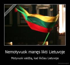 Nemotyvuok manęs likti Lietuvoje - Motyvuok valdžią, kad likčiau Lietuvoje
