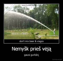 Nemyšk prieš vėją - gausi gurkšnį