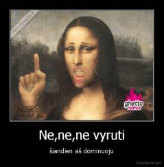 Ne,ne,ne vyruti - šiandien aš dominuoju