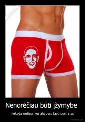 Nenorėčiau būti įžymybe  - niekada nežinai kur atsidurs tavo portretas