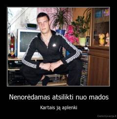 Nenorėdamas atsilikti nuo mados - Kartais ją aplenki