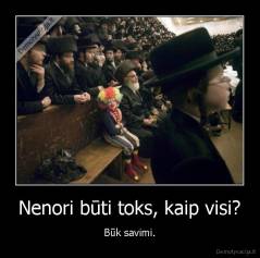 Nenori būti toks, kaip visi? - Būk savimi.