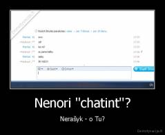 Nenori ''chatint''? - Nerašyk - o Tu?