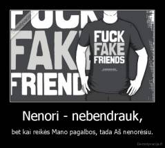 Nenori - nebendrauk, - bet kai reikės Mano pagalbos, tada Aš nenorėsiu.