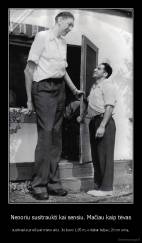 Nenoriu susitraukti kai sensiu. Mačiau kaip tėvas - susitraukė prieš pat mano akis. Jis buvo 1,95 m, o dabar telpa į 20 cm urną.