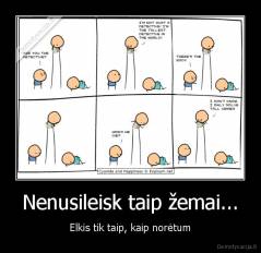 Nenusileisk taip žemai... - Elkis tik taip, kaip norėtum