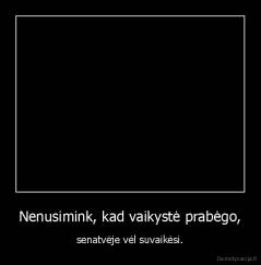 Nenusimink, kad vaikystė prabėgo, - senatvėje vėl suvaikėsi.