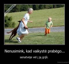 Nenusimink, kad vaikystė prabėgo... - senatvėje vėl į ją grįši. 