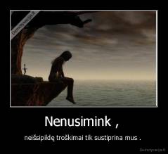 Nenusimink ,  - neišsipildę troškimai tik sustiprina mus . 