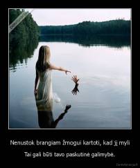 Nenustok brangiam žmogui kartoti, kad jį myli - Tai gali būti tavo paskutinė galimybė.