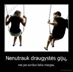 Nenutrauk draugystės gijų, - nes jas surišus lieka mazgas.