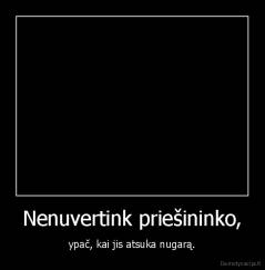 Nenuvertink priešininko, - ypač, kai jis atsuka nugarą.