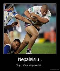 Nepaleisiu . - Taip , būna kai pralaimi ...