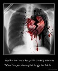 Nepalikai man nieko, kas galbūt primintų man tave - Tačiau žinai,kad visada giliai širdyje liks žaizda...