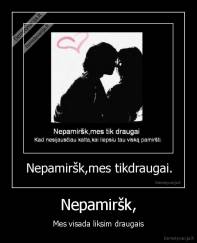 Nepamiršk, - Mes visada liksim draugais