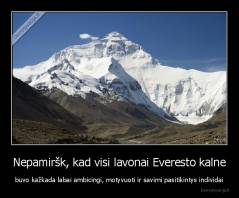 Nepamiršk, kad visi lavonai Everesto kalne - buvo kažkada labai ambicingi, motyvuoti ir savimi pasitikintys individai