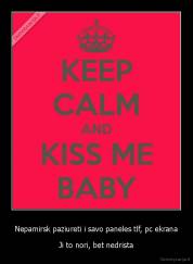 Nepamirsk paziureti i savo paneles tlf, pc ekrana - Ji to nori, bet nedrista