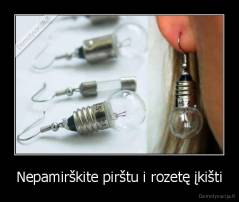 Nepamirškite pirštu i rozetę įkišti - 