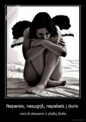 Nepareis, nesugrįš, nepabels į duris  -  nors iš skausmo ir plyštų širdis.