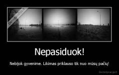 Nepasiduok! - Nebijok gyvenime. Likimas priklauso tik nuo mūsų pačių!