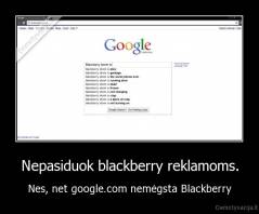 Nepasiduok blackberry reklamoms. - Nes, net google.com nemėgsta Blackberry