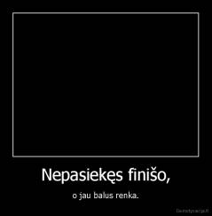 Nepasiekęs finišo, - o jau balus renka.