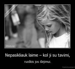 Nepasikliauk laime – kol ji su tavimi, - ruoškis jos išėjimui.