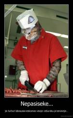 Nepasiseke... - jis turbut labiausiai ieskomas visoje cebureku pramoneje...
