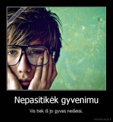 Nepasitikėk gyvenimu - Vis tiek iš jo gyvas neišeisi.