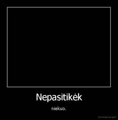 Nepasitikėk - niekuo.