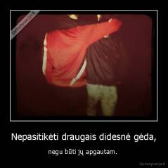 Nepasitikėti draugais didesnė gėda, - negu būti jų apgautam. 