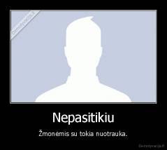 Nepasitikiu - Žmonėmis su tokia nuotrauka.