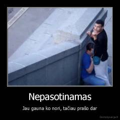 Nepasotinamas - Jau gauna ko nori, tačiau prašo dar