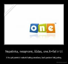 Nepatinka, nesąmonė, šūdas, one.lt=fail ir t.t - O tu gal paimk ir sukurk kaiką panašaus, kad gautum tokį pelną.