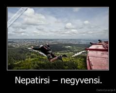 Nepatirsi – negyvensi. - 