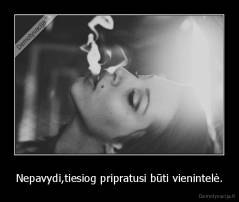 Nepavydi,tiesiog pripratusi būti vienintelė. - 